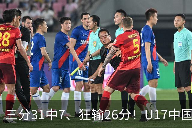 三分31中7、狂输26分！U17中国男篮惨败法国无缘八强，张懿赵杰3中0，差距真不是一点半点