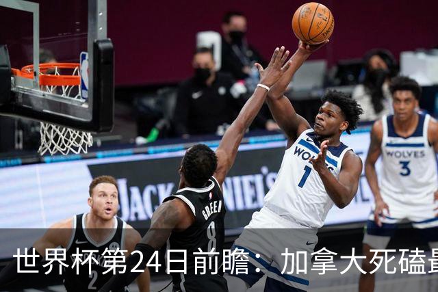 世界杯第24日前瞻：加拿大死磕最大苦主 姆巴佩冲击里程碑